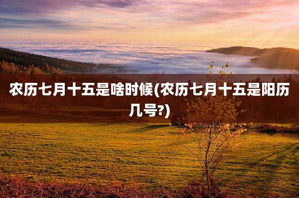 农历七月十五是啥时候(农历七月十五是阳历几号?)