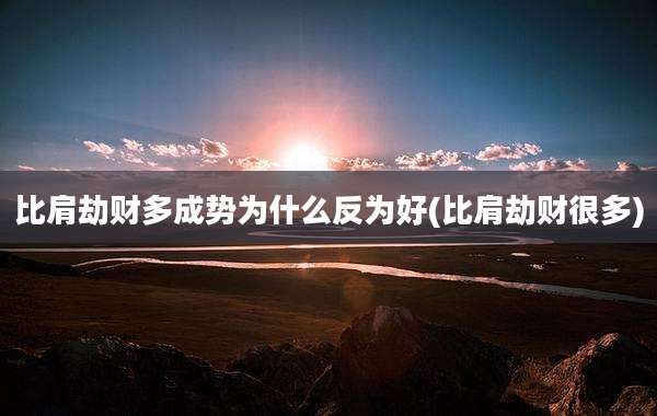 比肩劫财多成势为什么反为好(比肩劫财很多)