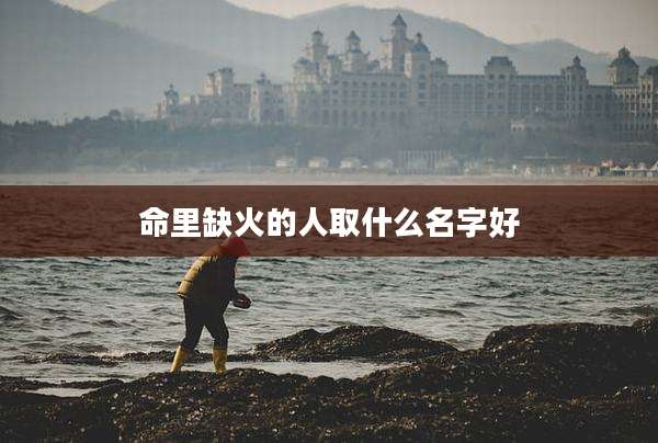 命里缺火的人取什么名字好