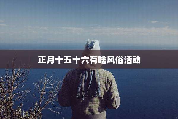 正月十五十六有啥风俗活动