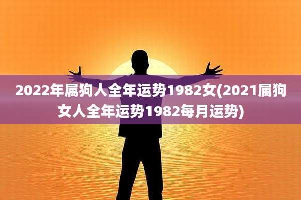 2022年属狗人全年运势1982女(2021属狗女人全年运势1982每月运势)