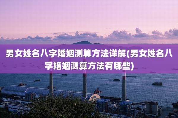 男女姓名八字婚姻测算方法详解(男女姓名八字婚姻测算方法有哪些)
