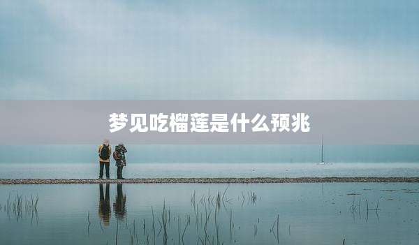 梦见吃榴莲是什么预兆
