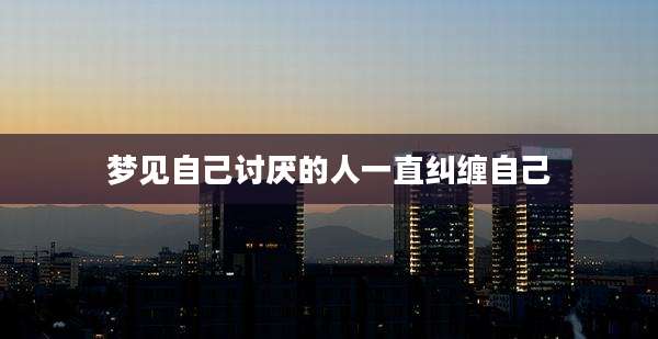梦见自己讨厌的人一直纠缠自己