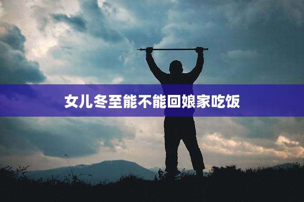 女儿冬至能不能回娘家吃饭
