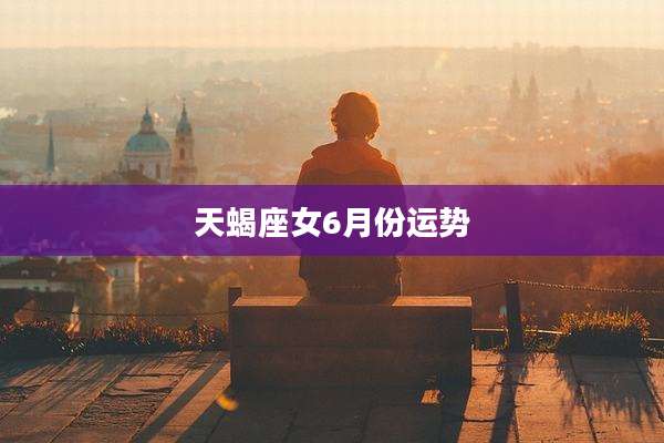 天蝎座女6月份运势