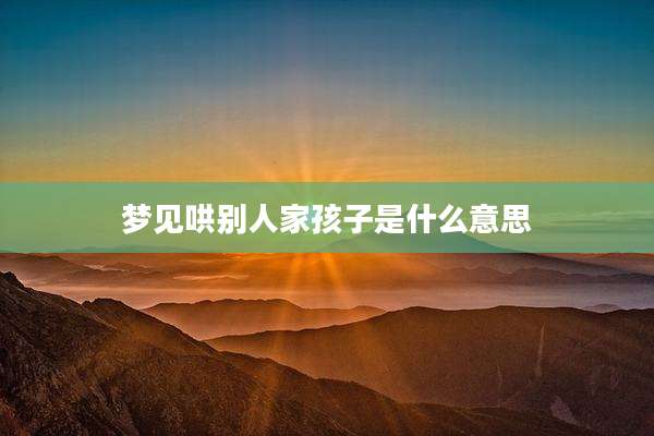 梦见哄别人家孩子是什么意思
