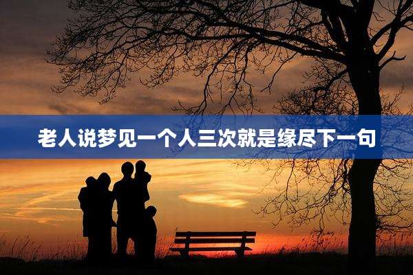 老人说梦见一个人三次就是缘尽下一句