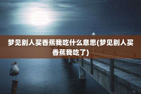 梦见别人买香蕉我吃什么意思(梦见别人买香蕉我吃了)