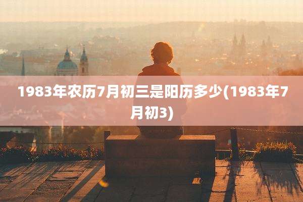 1983年农历7月初三是阳历多少(1983年7月初3)