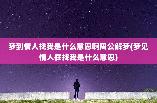 梦到情人找我是什么意思啊周公解梦(梦见情人在找我是什么意思)