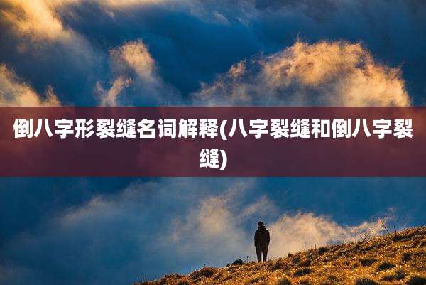 倒八字形裂缝名词解释(八字裂缝和倒八字裂缝)