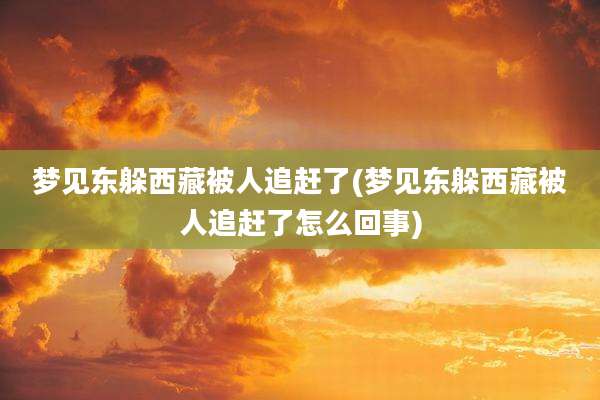 梦见东躲西藏被人追赶了(梦见东躲西藏被人追赶了怎么回事)