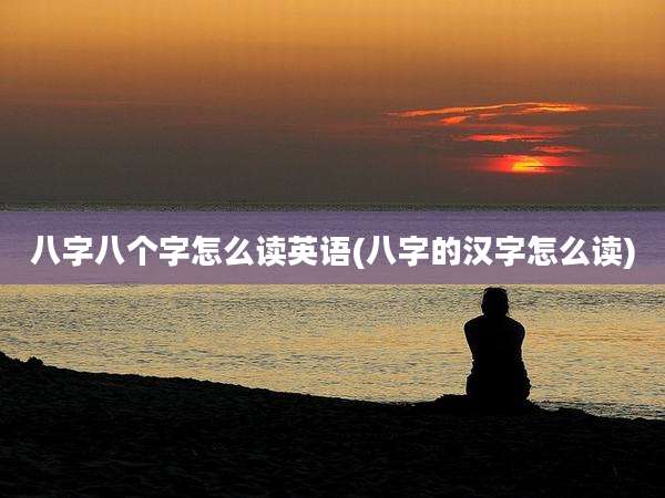 八字八个字怎么读英语(八字的汉字怎么读)