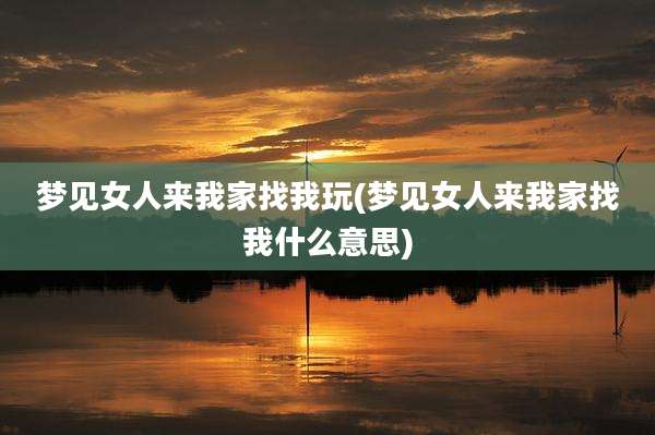 梦见女人来我家找我玩(梦见女人来我家找我什么意思)