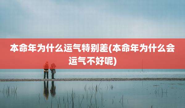 本命年为什么运气特别差(本命年为什么会运气不好呢)