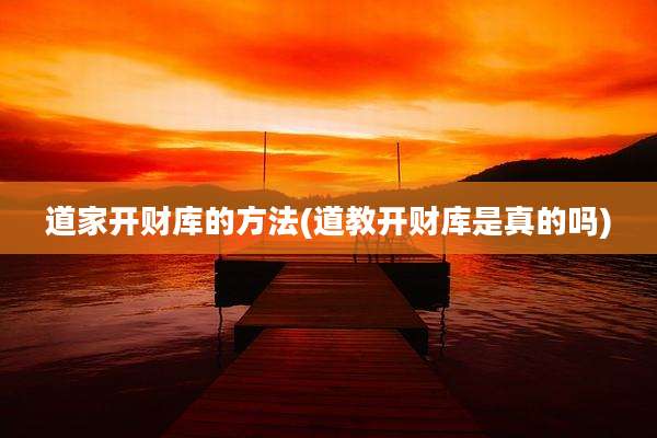 道家开财库的方法(道教开财库是真的吗)
