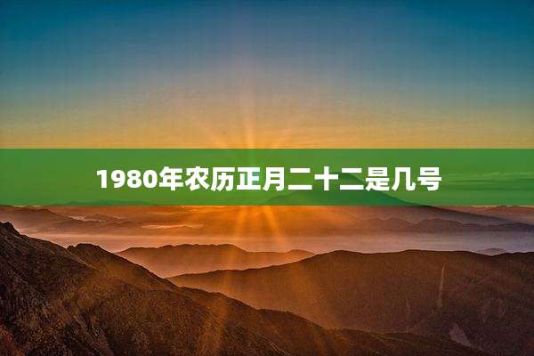 1980年农历正月二十二是几号