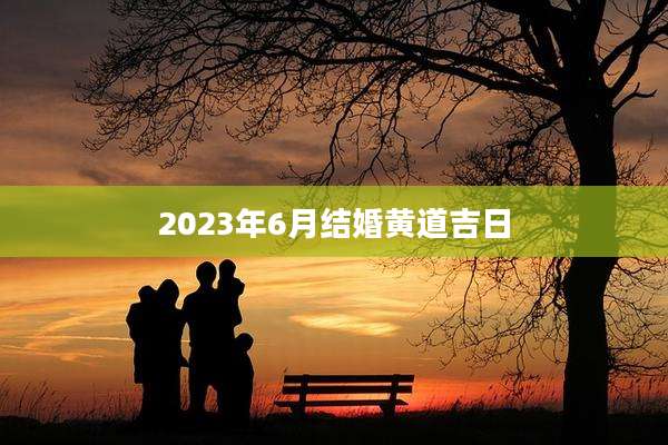 2023年6月结婚黄道吉日