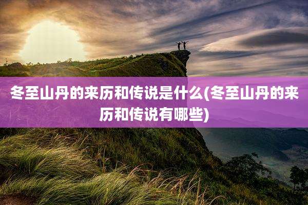 冬至山丹的来历和传说是什么(冬至山丹的来历和传说有哪些)