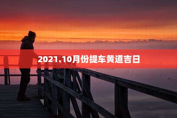 2021.10月份提车黄道吉日