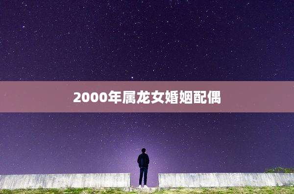 2000年属龙女婚姻配偶