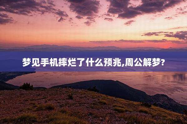 梦见手机摔烂了什么预兆,周公解梦?