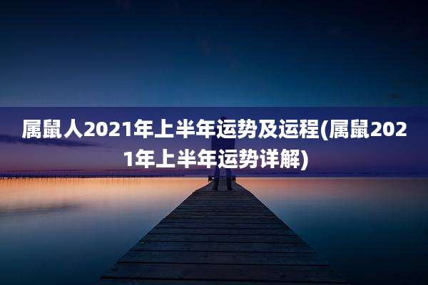 属鼠人2021年上半年运势及运程(属鼠2021年上半年运势详解)
