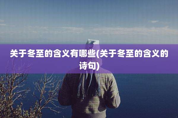 关于冬至的含义有哪些(关于冬至的含义的诗句)