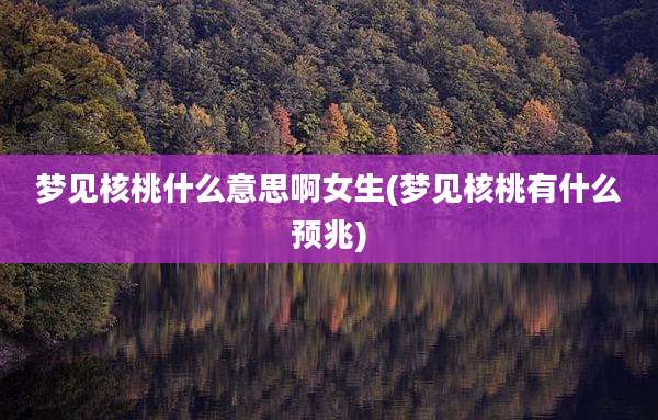 梦见核桃什么意思啊女生(梦见核桃有什么预兆)