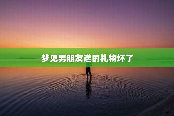 梦见男朋友送的礼物坏了