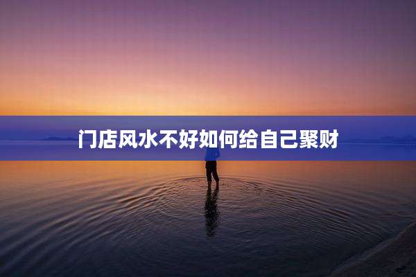 门店风水不好如何给自己聚财