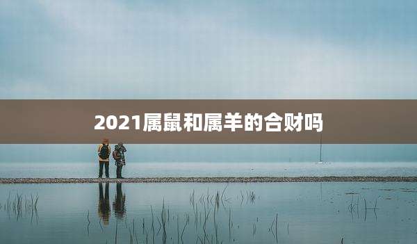 2021属鼠和属羊的合财吗
