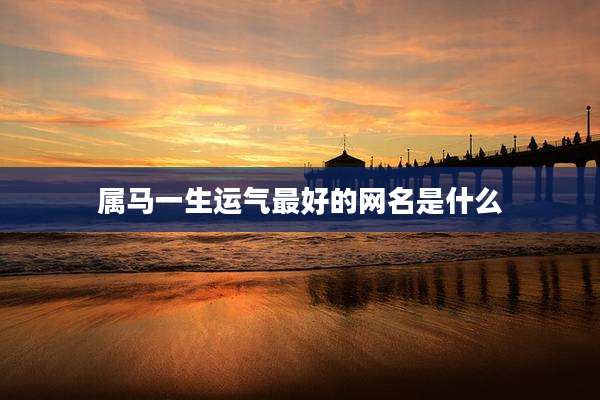 属马一生运气最好的网名是什么