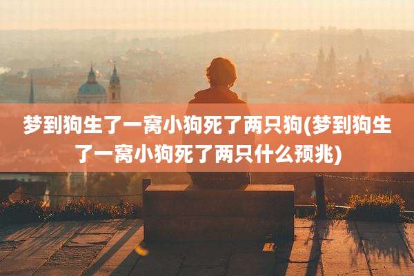 梦到狗生了一窝小狗死了两只狗(梦到狗生了一窝小狗死了两只什么预兆)