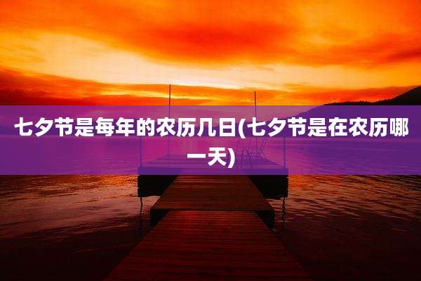七夕节是每年的农历几日(七夕节是在农历哪一天)