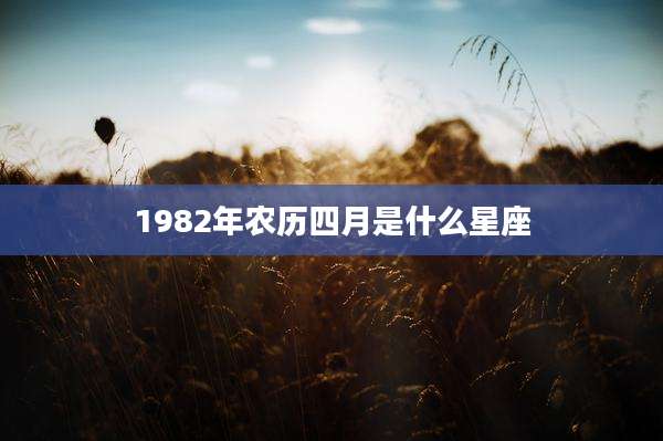 1982年农历四月是什么星座