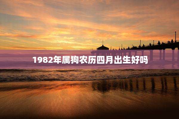 1982年属狗农历四月出生好吗