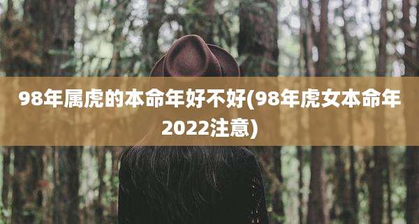 98年属虎的本命年好不好(98年虎女本命年2022注意)