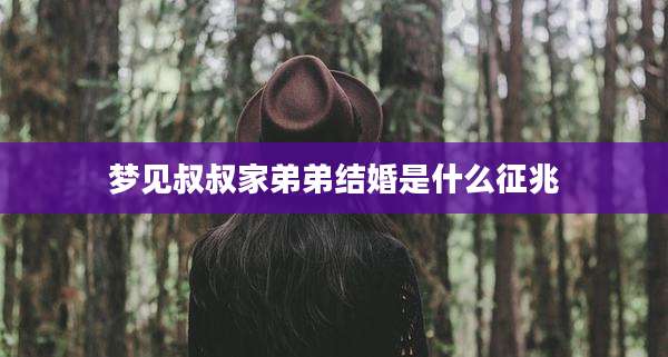 梦见叔叔家弟弟结婚是什么征兆