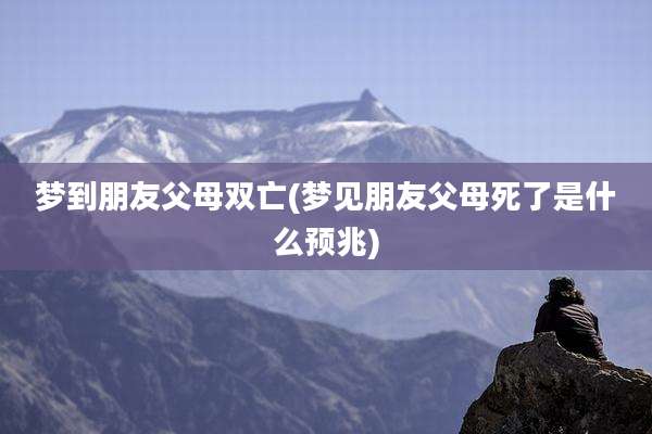 梦到朋友父母双亡(梦见朋友父母死了是什么预兆)