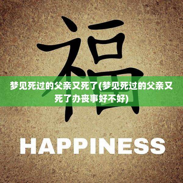 梦见死过的父亲又死了(梦见死过的父亲又死了办丧事好不好)