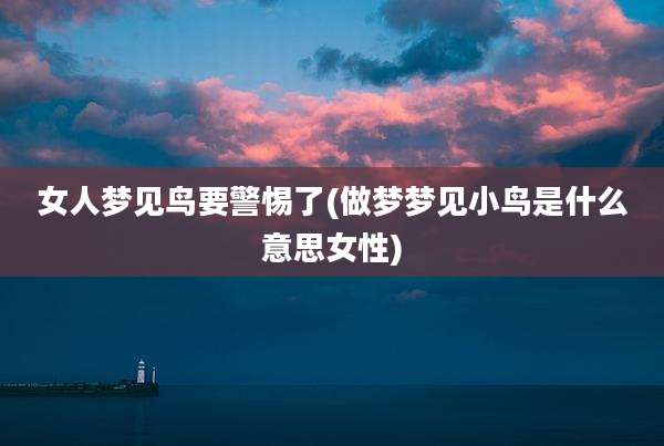女人梦见鸟要警惕了(做梦梦见小鸟是什么意思女性)