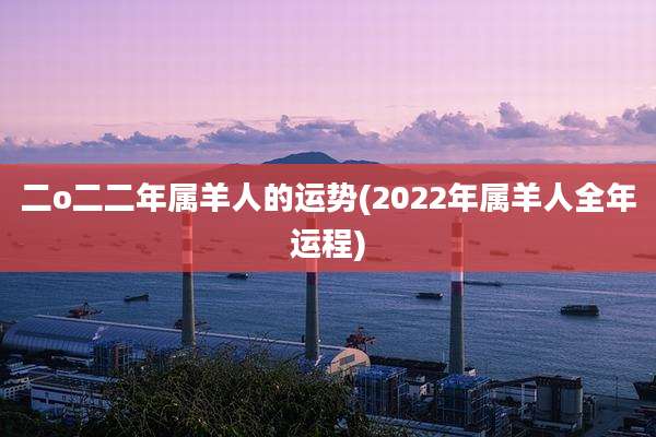 二o二二年属羊人的运势(2022年属羊人全年运程)