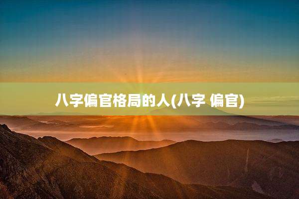 八字偏官格局的人(八字 偏官)