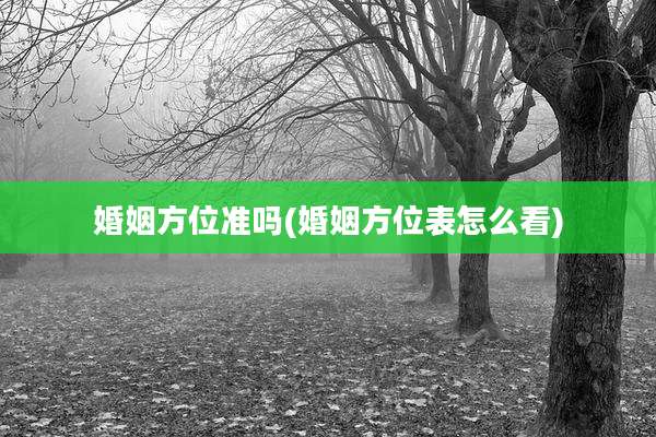 婚姻方位准吗(婚姻方位表怎么看)