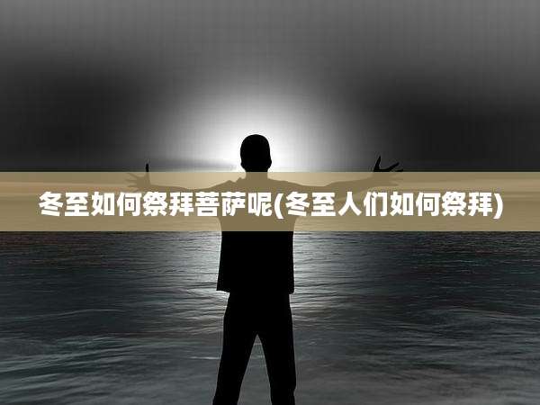 冬至如何祭拜菩萨呢(冬至人们如何祭拜)