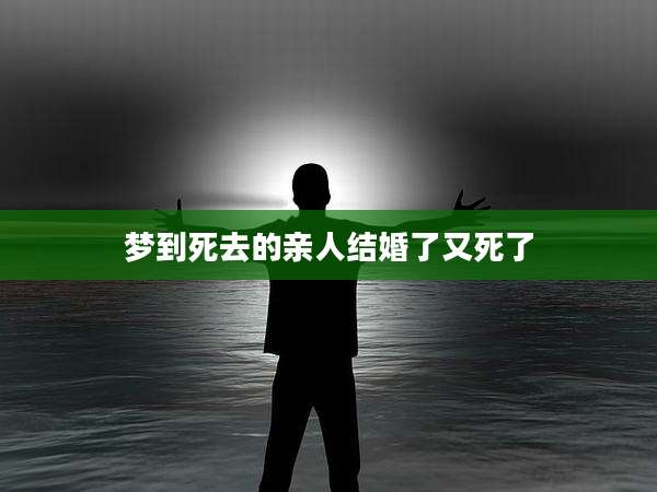 梦到死去的亲人结婚了又死了