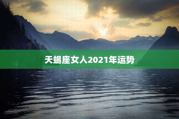 天蝎座女人2021年运势