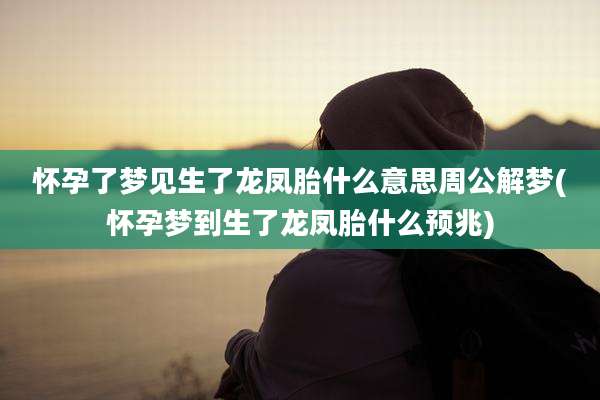 怀孕了梦见生了龙凤胎什么意思周公解梦(怀孕梦到生了龙凤胎什么预兆)
